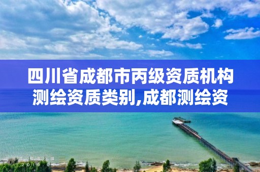 四川省成都市丙级资质机构测绘资质类别,成都测绘资质代办公司