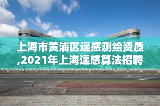 上海市黄浦区遥感测绘资质,2021年上海遥感算法招聘