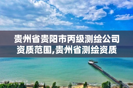 贵州省贵阳市丙级测绘公司资质范围,贵州省测绘资质管理规定