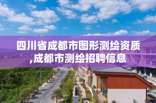 四川省成都市图形测绘资质,成都市测绘招聘信息