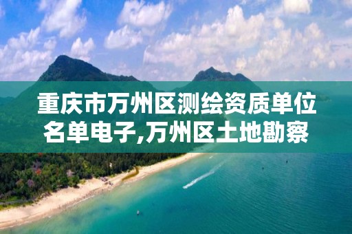 重庆市万州区测绘资质单位名单电子,万州区土地勘察测绘队。