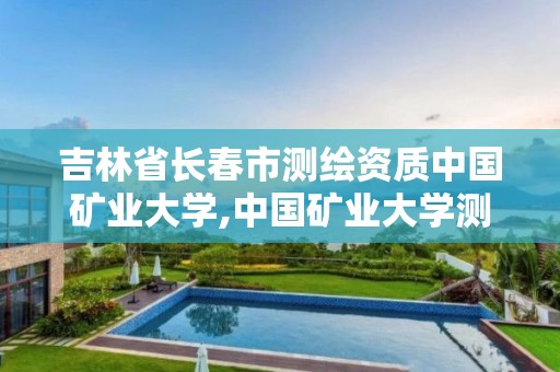 吉林省长春市测绘资质中国矿业大学,中国矿业大学测绘工程学院