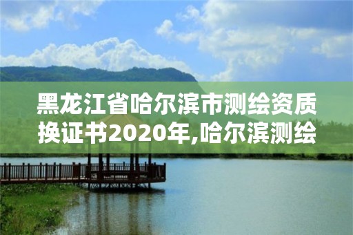 黑龙江省哈尔滨市测绘资质换证书2020年,哈尔滨测绘局招聘信息。