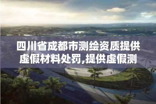 四川省成都市测绘资质提供虚假材料处罚,提供虚假测绘报告成立诈骗共犯吗