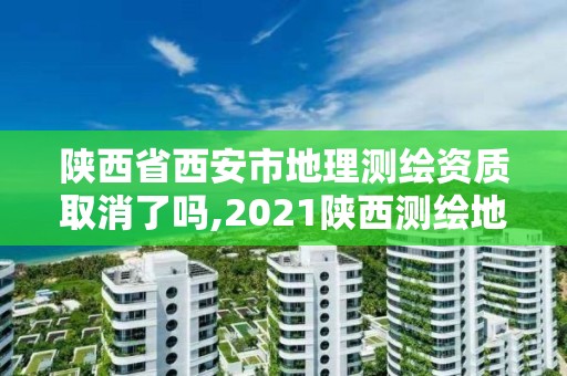 陕西省西安市地理测绘资质取消了吗,2021陕西测绘地理信息局招聘