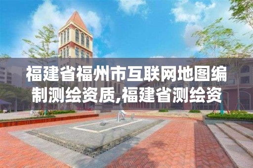 福建省福州市互联网地图编制测绘资质,福建省测绘资质管理系统。