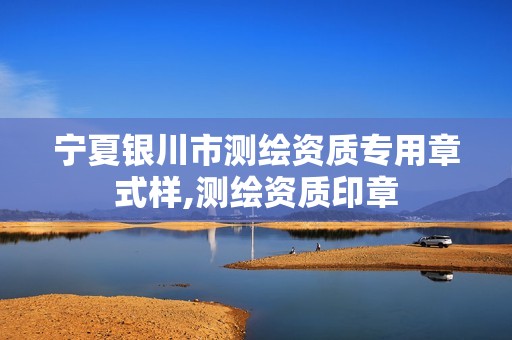 宁夏银川市测绘资质专用章式样,测绘资质印章