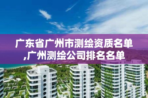 广东省广州市测绘资质名单,广州测绘公司排名名单