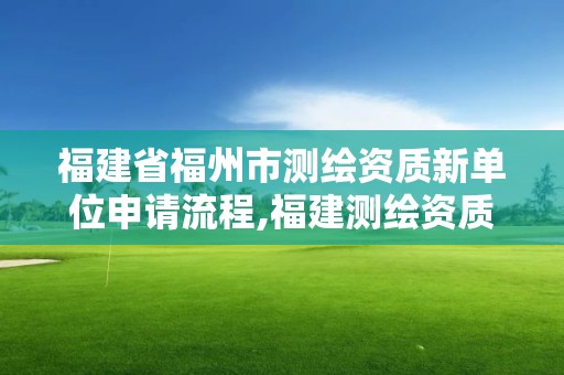 福建省福州市测绘资质新单位申请流程,福建测绘资质公司