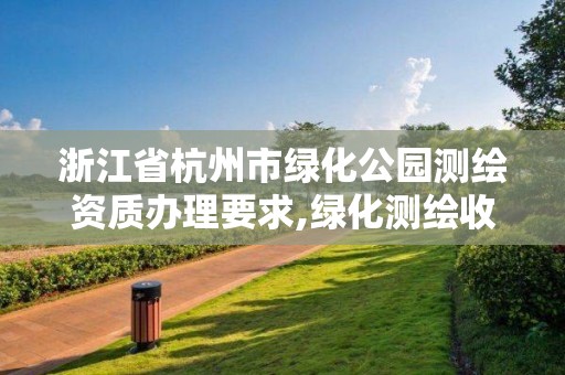 浙江省杭州市绿化公园测绘资质办理要求,绿化测绘收费标准