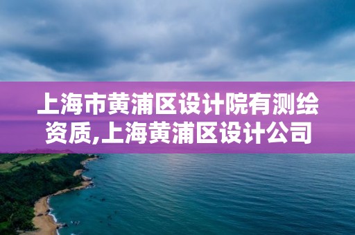 上海市黄浦区设计院有测绘资质,上海黄浦区设计公司