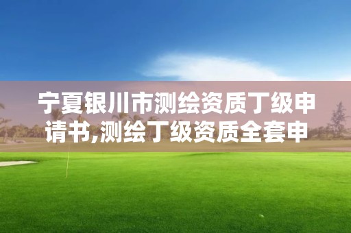 宁夏银川市测绘资质丁级申请书,测绘丁级资质全套申请文件