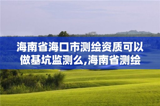 海南省海口市测绘资质可以做基坑监测么,海南省测绘外来单位是不是放开。