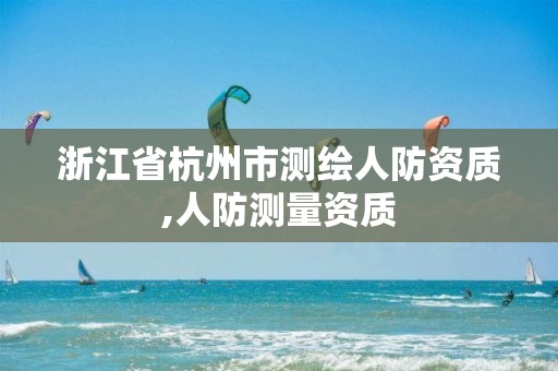 浙江省杭州市测绘人防资质,人防测量资质