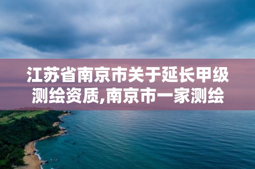 江苏省南京市关于延长甲级测绘资质,南京市一家测绘资质单位要使用