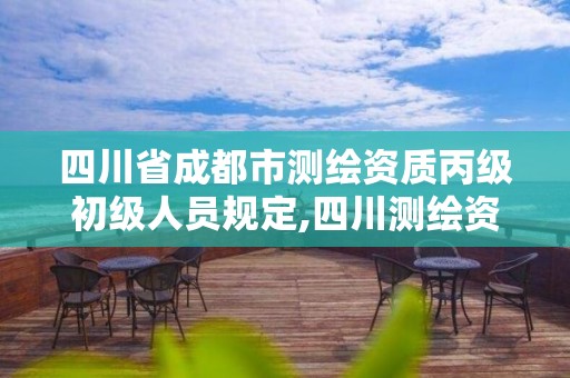 四川省成都市测绘资质丙级初级人员规定,四川测绘资质代办