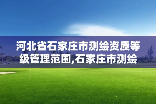 河北省石家庄市测绘资质等级管理范围,石家庄市测绘公司招聘。