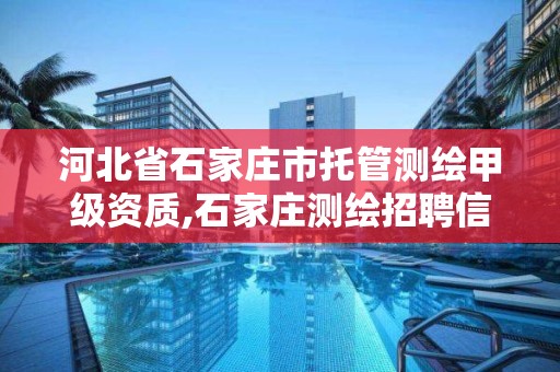 河北省石家庄市托管测绘甲级资质,石家庄测绘招聘信息