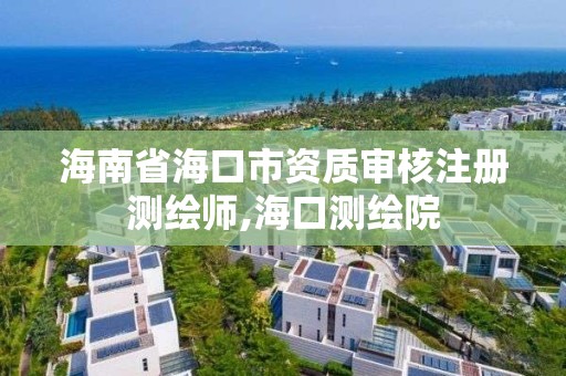 海南省海口市资质审核注册测绘师,海口测绘院