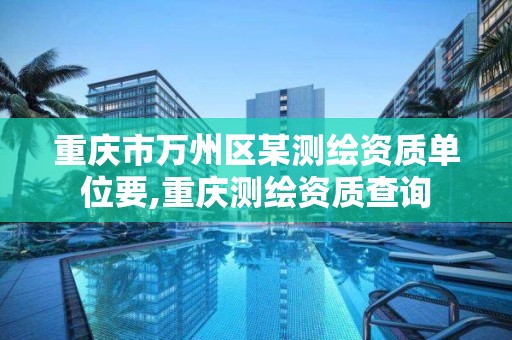 重庆市万州区某测绘资质单位要,重庆测绘资质查询