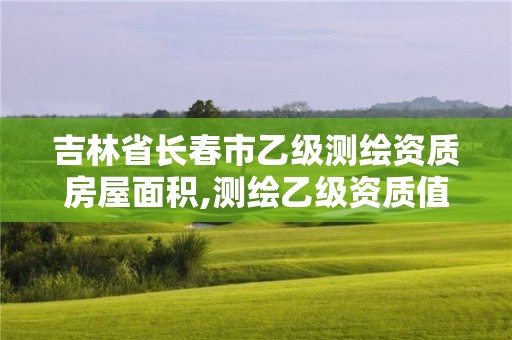 吉林省长春市乙级测绘资质房屋面积,测绘乙级资质值多少钱。