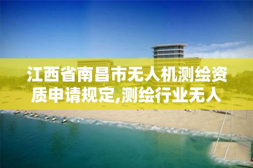 江西省南昌市无人机测绘资质申请规定,测绘行业无人机。