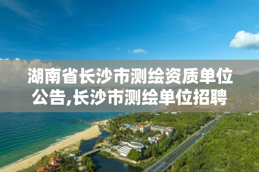 湖南省长沙市测绘资质单位公告,长沙市测绘单位招聘