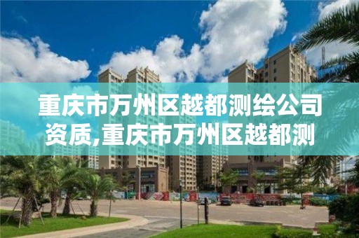 重庆市万州区越都测绘公司资质,重庆市万州区越都测绘公司资质公示