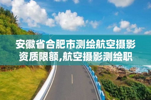 安徽省合肥市测绘航空摄影资质限额,航空摄影测绘职业资格等级证书