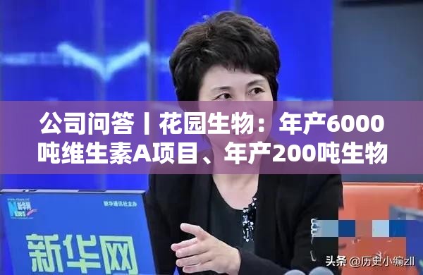 公司问答丨花园生物：年产6000吨维生素A项目、年产200吨生物素项目力争今年建成