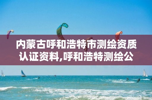 内蒙古呼和浩特市测绘资质认证资料,呼和浩特测绘公司招聘