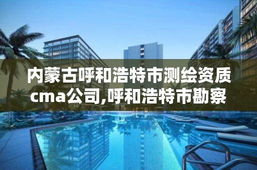 内蒙古呼和浩特市测绘资质cma公司,呼和浩特市勘察测绘研究院