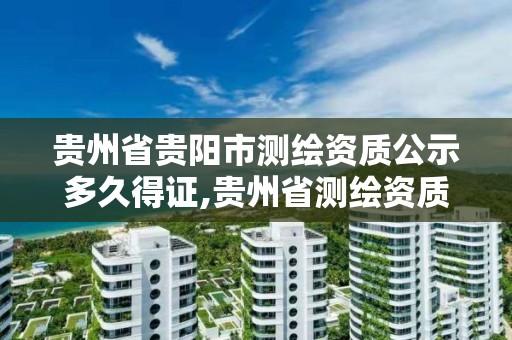 贵州省贵阳市测绘资质公示多久得证,贵州省测绘资质管理规定