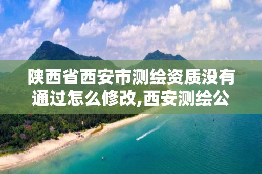 陕西省西安市测绘资质没有通过怎么修改,西安测绘公司资质