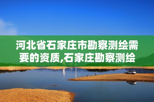 河北省石家庄市勘察测绘需要的资质,石家庄勘察测绘设计研究院官网