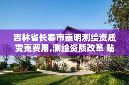 吉林省长春市崇明测绘资质变更费用,测绘资质改革 贴吧