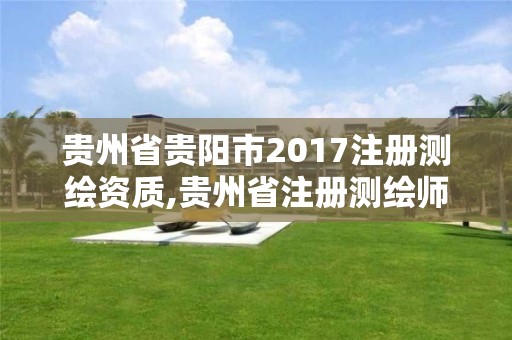 贵州省贵阳市2017注册测绘资质,贵州省注册测绘师