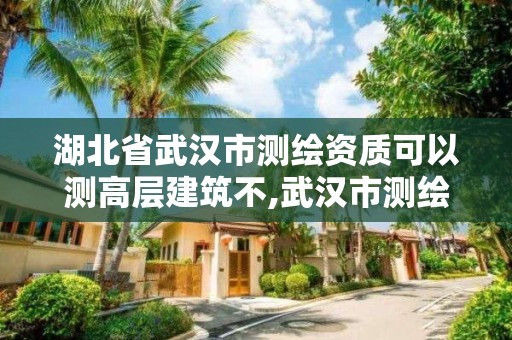 湖北省武汉市测绘资质可以测高层建筑不,武汉市测绘工程技术规定。