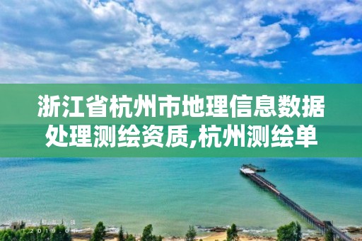 浙江省杭州市地理信息数据处理测绘资质,杭州测绘单位。