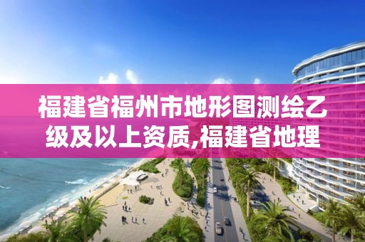 福建省福州市地形图测绘乙级及以上资质,福建省地理测绘信息中心