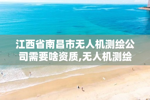 江西省南昌市无人机测绘公司需要啥资质,无人机测绘资质证书