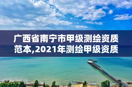 广西省南宁市甲级测绘资质范本,2021年测绘甲级资质申报条件