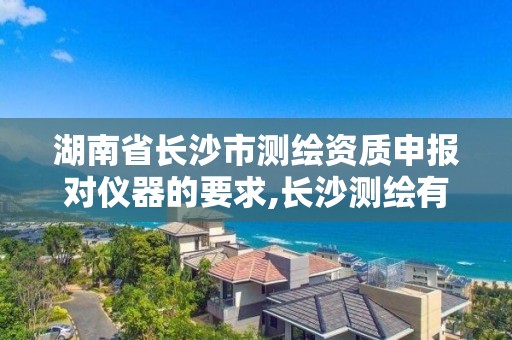 湖南省长沙市测绘资质申报对仪器的要求,长沙测绘有限公司联系电话。