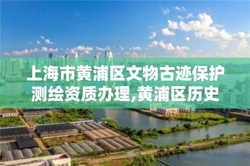 上海市黄浦区文物古迹保护测绘资质办理,黄浦区历史保护建筑。