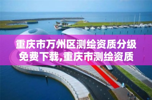 重庆市万州区测绘资质分级免费下载,重庆市测绘资质管理办法