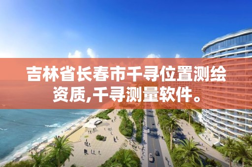 吉林省长春市千寻位置测绘资质,千寻测量软件。