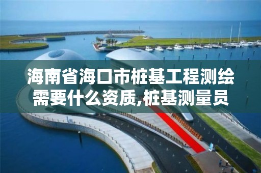 海南省海口市桩基工程测绘需要什么资质,桩基测量员招聘信息。