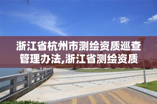 浙江省杭州市测绘资质巡查管理办法,浙江省测绘资质标准。