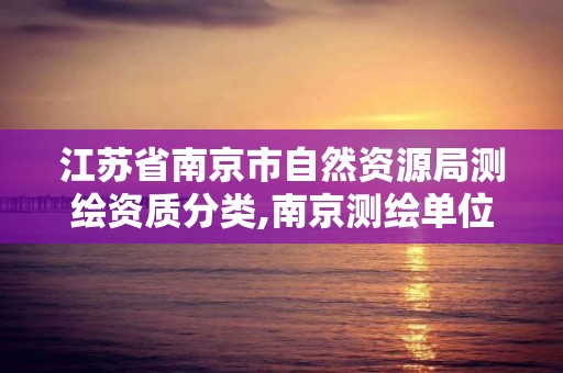 江苏省南京市自然资源局测绘资质分类,南京测绘单位