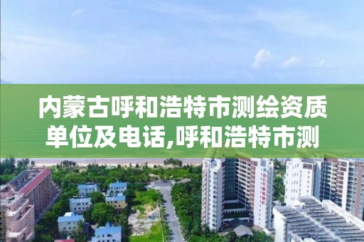 内蒙古呼和浩特市测绘资质单位及电话,呼和浩特市测绘公司。